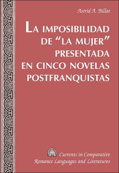 Cover for Astrid A. Billat · La Imposibilidad de la Mujer Presentada en Cinco Novelas Postfranquistas - Currents in Comparative Romance Languages &amp; Literatures (Hardcover Book) (2004)