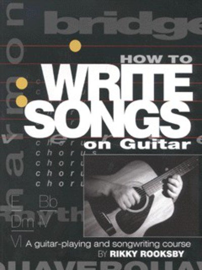 How to Write Songs on Guitar: A Guitar-Playing and Songwriting Course - Rikky Rooksby - Boeken - Backbeat Books - 9780879306113 - 1 juli 2000