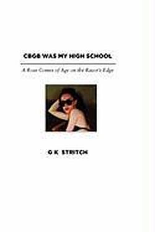 Cover for G. K. Stritch · Cbgb Was My High School: a Rose Comes of Age on the Razor's Edge (Paperback Book) (2011)