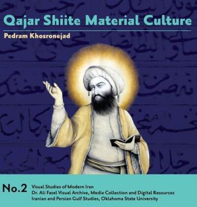 Cover for Pedram Khosronejad · Qajar Shiite Material Culture: From the Court of Naser al-Din Shah to Popular Religious Paintings - Visual Studies of Modern Iran (Hardcover Book) (2018)