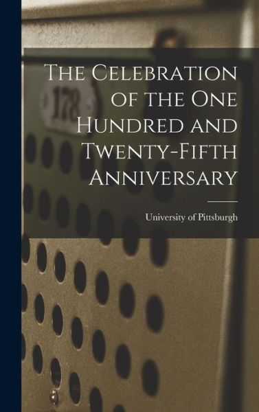 Cover for University Of Pittsburgh · The Celebration of the One Hundred and Twenty-fifth Anniversary (Hardcover Book) (2021)