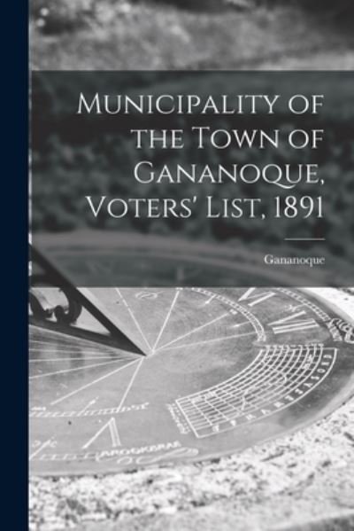Cover for Gananoque (Ont ) · Municipality of the Town of Gananoque, Voters' List, 1891 [microform] (Pocketbok) (2021)