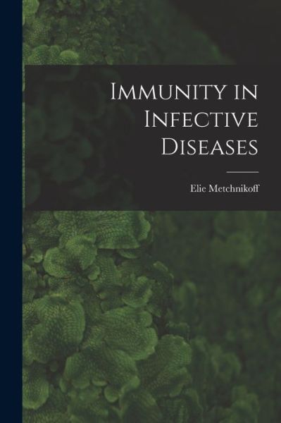 Cover for Elie Metchnikoff · Immunity in Infective Diseases (Book) (2022)