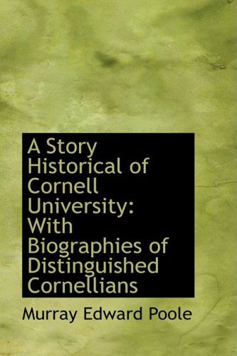 Cover for Murray Edward Poole · A Story Historical of Cornell University: with Biographies of Distinguished Cornellians (Hardcover Book) (2009)