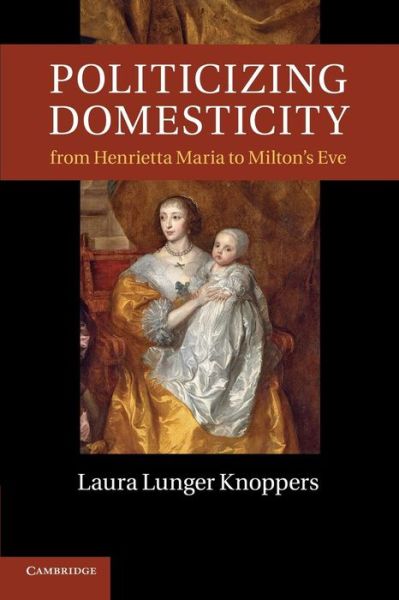 Knoppers, Laura Lunger (Pennsylvania State University) · Politicizing Domesticity from Henrietta Maria to Milton's Eve (Paperback Book) [Reprint edition] (2014)