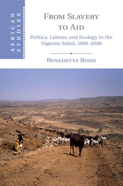 Cover for Rossi, Benedetta (University of Birmingham) · From Slavery to Aid: Politics, Labour, and Ecology in the Nigerien Sahel, 1800–2000 - African Studies (Paperback Book) (2017)