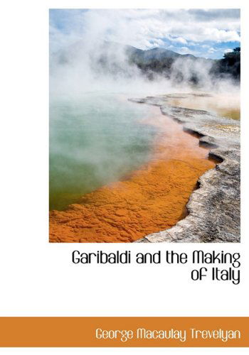 Garibaldi and the Making of Italy - George Macaulay Trevelyan - Books - BiblioLife - 9781113935113 - September 3, 2009