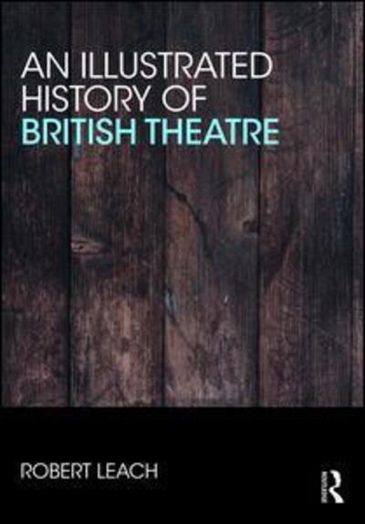 Cover for Robert Leach · An Illustrated History of British Theatre and Performance (Book) (2018)