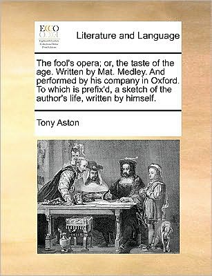 Cover for Tony Aston · The Fool's Opera; Or, the Taste of the Age. Written by Mat. Medley. and Performed by His Company in Oxford. to Which is Prefix'd, a Sketch of the Author's (Paperback Book) (2010)