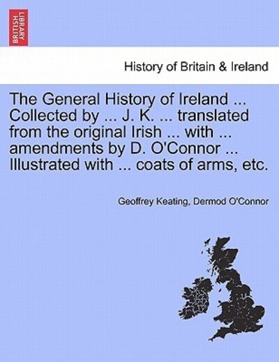 Cover for Geoffrey Keating · The General History of Ireland ... Collected by ... J. K. ... Translated from the Original Irish ... with ... Amendments by D. O'connor ... Illustrated Wi (Paperback Book) (2011)