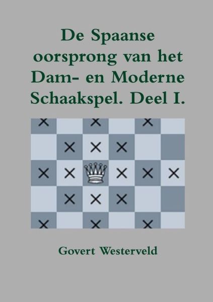 Cover for Govert Westerveld · De Spaanse Oorsprong Van Het Dam- en Moderne Schaakspel (Paperback Book) [Dutch edition] (2013)