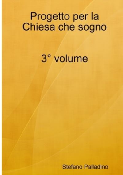 Progetto per la Chiesa Che Sogno 3° Volume - Stefano Palladino - Books - Lulu Press, Inc. - 9781326418113 - September 12, 2015