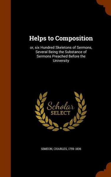 Cover for Charles Simeon · Helps to Composition or, six Hundred Skeletons of Sermons, Several Being the Substance of Sermons Preached Before the University (Hardcover Book) (2015)