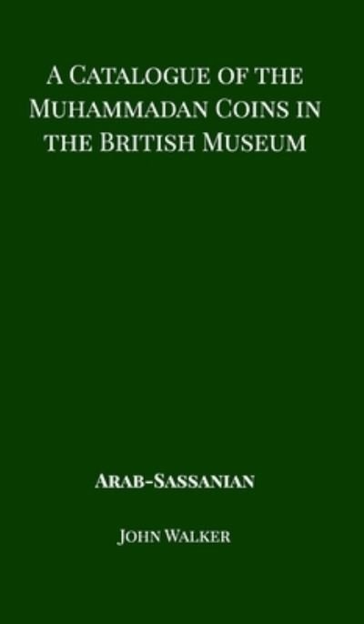 Cover for John Walker · A Catalogue of the Muhammadan Coins in the British Museum - Arab Sassanian (Innbunden bok) (2018)