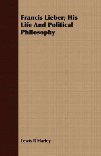 Francis Lieber; His Life and Political Philosophy - Lewis R Harley - Livres - Qureshi Press - 9781409719113 - 16 mai 2008