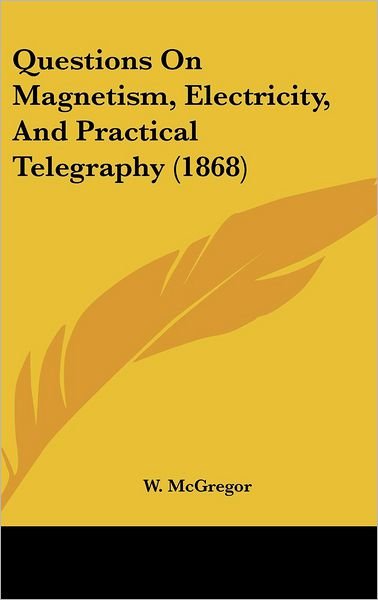 Cover for W. Mcgregor · Questions on Magnetism, Electricity, and Practical Telegraphy (1868) (Hardcover Book) (2008)