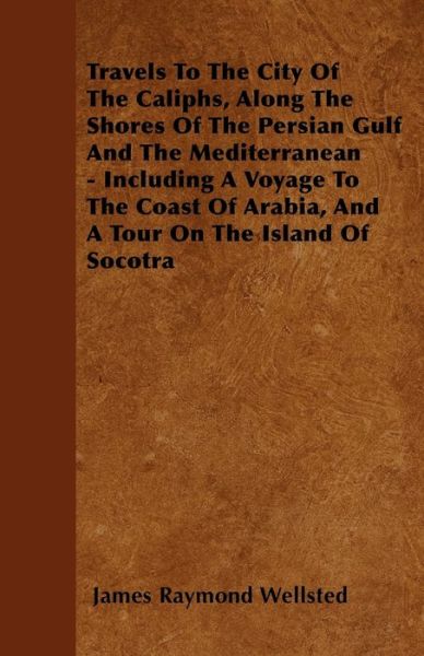 Cover for James Raymond Wellsted · Travels to the City of the Caliphs, Along the Shores of the Persian Gulf and the Mediterranean - Including a Voyage to the Coast of Arabia, and a Tour (Paperback Book) (2010)