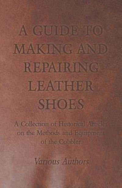 Cover for A Guide to Making and Repairing Leather Shoes - a Collection of Historical Articles on the Methods and Equipment of the Cobbler (Paperback Book) (2011)