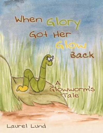 Cover for Laurel Lund · When Glory Got Her Glow Back: a Glowworm S Tale (Paperback Book) (2012)