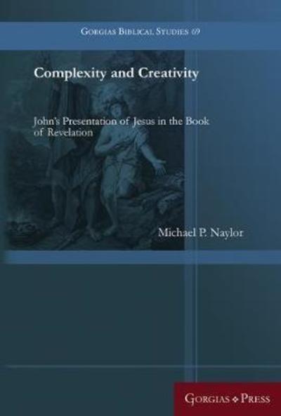 Cover for Michael P. Naylor · Complexity and Creativity: John's Presentation of Jesus in the Book of Revelation - Gorgias Biblical Studies (Hardcover Book) (2018)