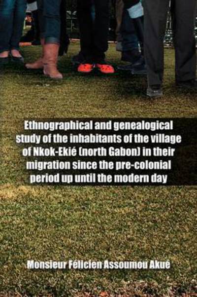 Cover for Monsieur F Assoumou Aku · Ethnographical and Genealogical Study of the Inhabitants of the Village of Nkok-eki (North Gabon) in Their Migration Since the Pre-colonial Period Up (Paperback Book) (2012)