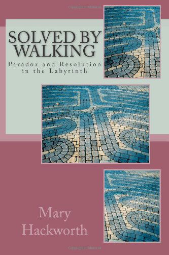 Solved by Walking: Paradox and Resolution in the Labyrinth - Mary T. Hackworth - Książki - CreateSpace Independent Publishing Platf - 9781477576113 - 14 czerwca 2012