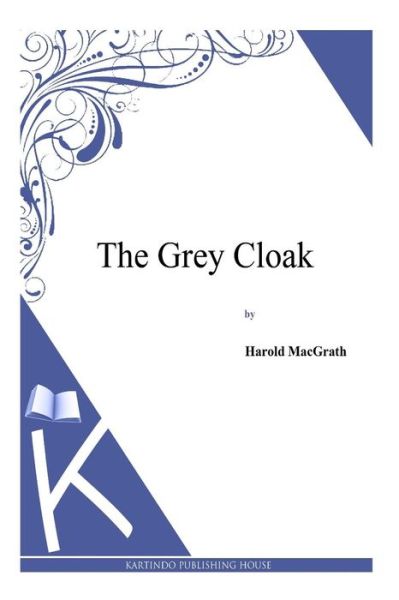 The Grey Cloak - Harold Macgrath - Books - Createspace - 9781494913113 - January 6, 2014