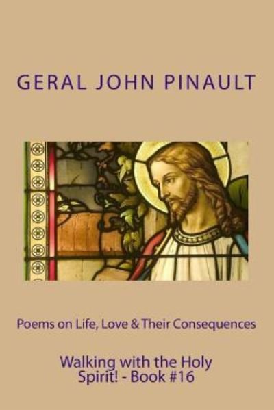 Poems on Life, Love & Their Consequences - Walking with the Holy Spirit! - Book#16 - Geral John Pinault - Böcker - Createspace - 9781495396113 - 30 januari 2014