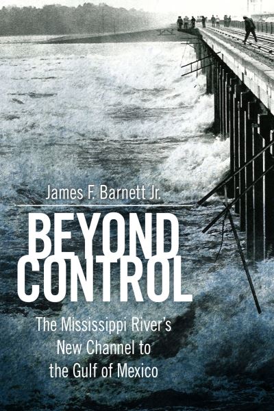 Cover for James F. Barnett Jr. · Beyond Control: The Mississippi River's New Channel to the Gulf of Mexico - America's Third Coast Series (Paperback Book) (2024)