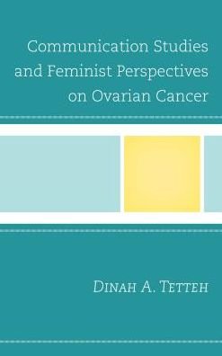 Communication Studies and Feminist Perspectives on Ovarian Cancer - Lexington Studies in Health Communication - Dinah A. Tetteh - Libros - Lexington Books - 9781498548113 - 15 de marzo de 2018