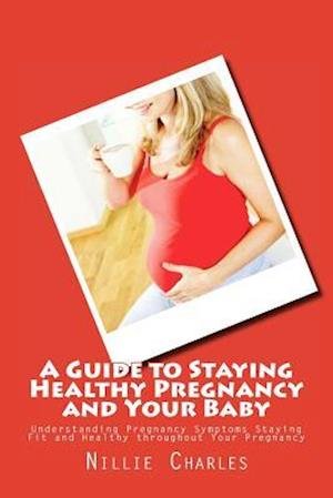 Cover for Nillie Charles · A Guide to Staying Healthy Pregnancy and Your Baby: Understanding Pregnancy Symptoms Staying Fit and Healthy Throughout Your Pregnancy (Paperback Bog) (2014)