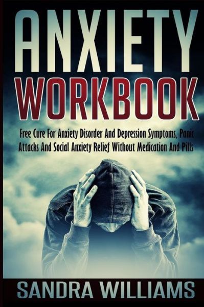 Cover for Sandra Williams · Anxiety Workbook: Free Cure for Anxiety Disorder and Depression Symptoms, Panic Attacks and Social Anxiety Relief Without Medication and (Paperback Book) (2015)