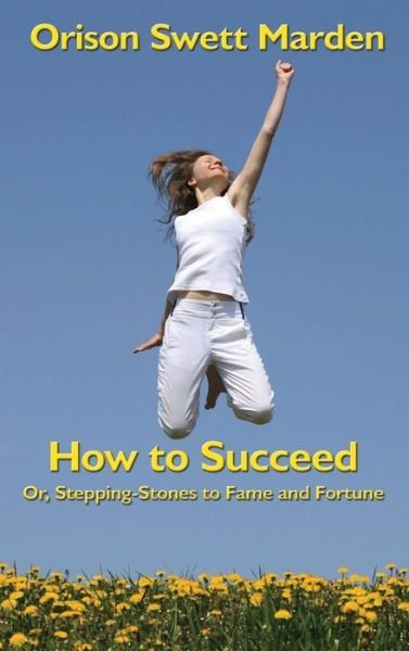 Cover for Orison Swett Marden · How to Succeed Or, Stepping-Stones to Fame and Fortune (Hardcover Book) (2018)