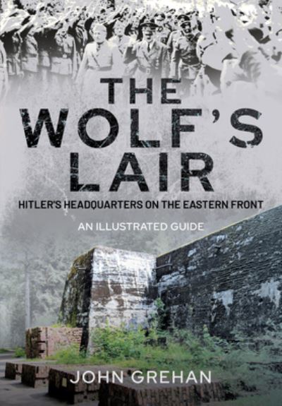 Cover for John Grehan · Hitler's Wolfsschanze: The Wolf's Lair Headquarters on the Eastern Front - An Illustrated Guide (Hardcover Book) (2021)