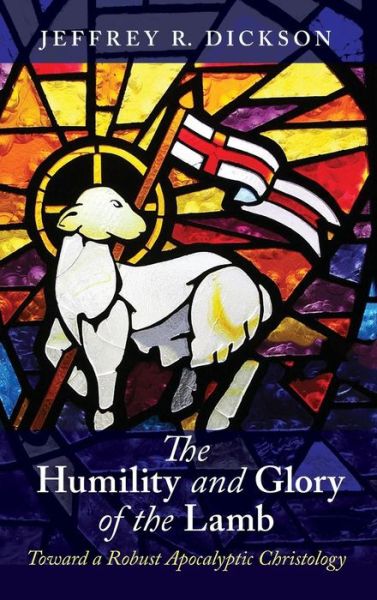 Cover for Jeffrey R Dickson · The Humility and Glory of the Lamb: Toward a Robust Apocalyptic Christology (Hardcover Book) (2018)
