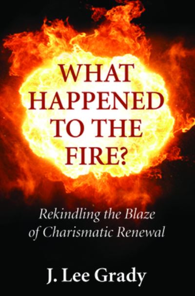 What Happened to the Fire?: Rekindling the Blaze of Charismatic Renewal - J Lee Grady - Books - Wipf & Stock Publishers - 9781532680113 - July 10, 2019