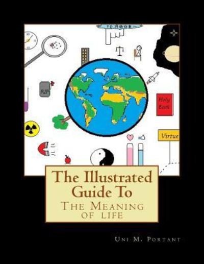 The Illustrated Guide To The Meaning of life - Uni M Portant - Books - Createspace Independent Publishing Platf - 9781534884113 - June 23, 2016