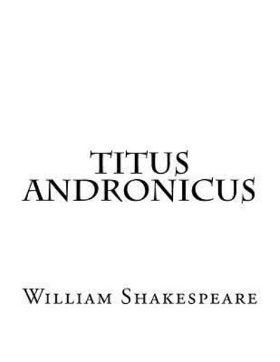 Titus Andronicus - William Shakespeare - Books - Createspace Independent Publishing Platf - 9781537458113 - September 3, 2016