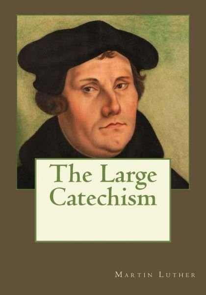 The Large Catechism - Martin Luther - Books - Createspace Independent Publishing Platf - 9781545253113 - April 10, 2017