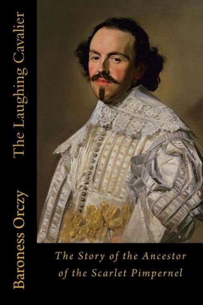 The Laughing Cavalier - Baroness Orczy - Books - Createspace Independent Publishing Platf - 9781546511113 - May 5, 2017