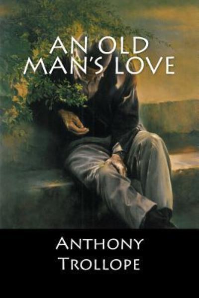 An Old Man's Love - Anthony Trollope - Books - Createspace Independent Publishing Platf - 9781548236113 - June 20, 2017