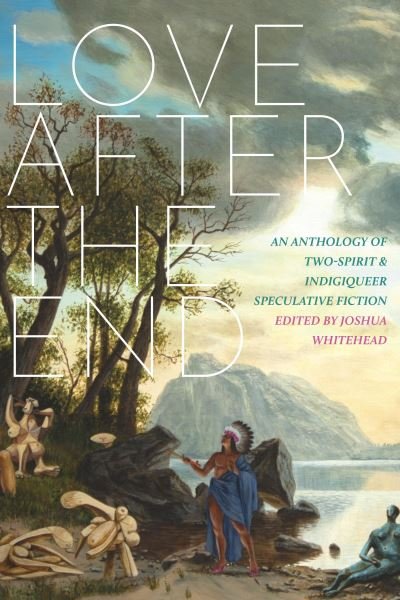 Cover for Love After The End: An Anthology of Two-Spirit &amp; Indigiqueer Speculative Fiction (Paperback Bog) (2020)