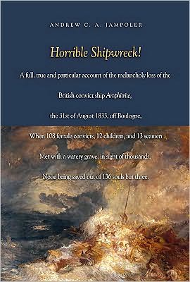 Cover for Andrew C. A. Jampoler · Horrible Shipwreck!: A Full, True and Particular Account of the Melancholy Loss of the British Convict Ship Amphitrite, the 31st August 1833, off Boulogne, When 108 Female Convicts, 12 Children, and 13 Seamen Met with a Watery Grave, in Sight of Thousands (Hardcover Book) (2010)