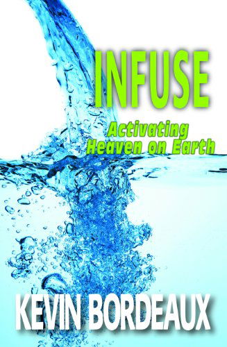 Cover for Kevin Bordeaux · Infuse: Activating Heaven on Earth (Paperback Book) (2014)