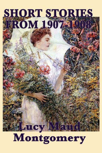 Cover for Lucy Maud Montgomery · The Short Stories of Lucy Maud Montgomery from 1907-1908 (Paperback Book) (2010)