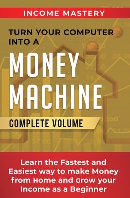 Cover for Phil Wall · Turn Your Computer Into a Money Machine: Learn the Fastest and Easiest Way to Make Money From Home and Grow Your Income as a Beginner Complete Volume (Hardcover Book) (2020)