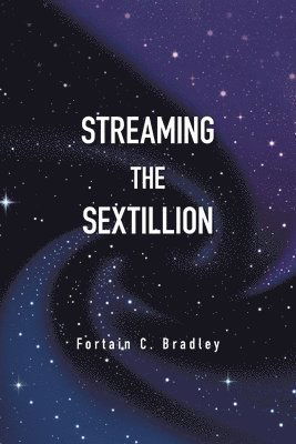 Streaming the Sextillion - Fortain C. Bradley - Books - Xlibris Corporation LLC - 9781669821113 - May 30, 2022