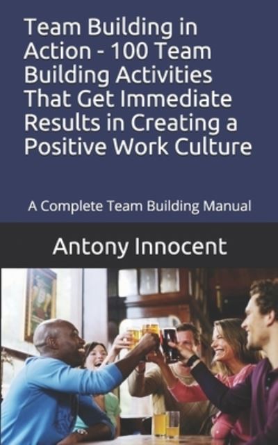 Cover for Antony Innocent · Team Building in Action - 100 Team Building Activities That Get Immediate Results in Creating a Positive Work Culture (Paperback Book) (2019)