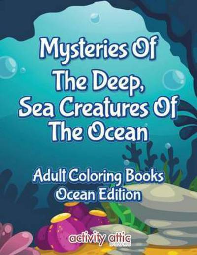 Cover for Activity Attic Books · Mysteries of the Deep, Sea Creatures of the Ocean Adult Coloring Books Ocean Edition (Paperback Book) (2016)