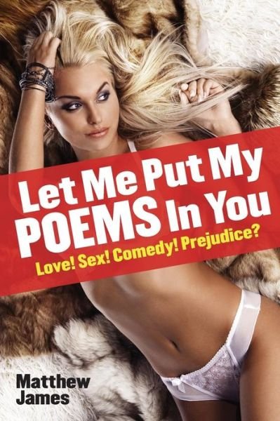 Cover for Matthew James · Let Me Put My Poems in You: Love! Sex! Comedy! Prejudice? (Paperback Book) (2015)